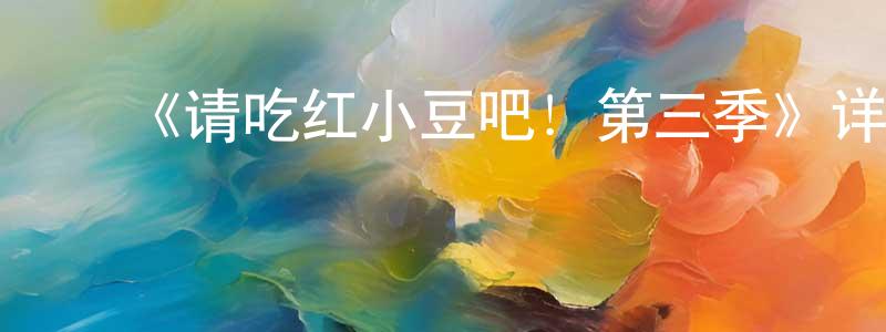 曾土金的动漫综艺大全,《请吃红小豆吧!第三季》详情介绍_请吃红小豆吧!第三季已完结在线观看_请吃红小豆吧!第三季迅雷下载_国漫